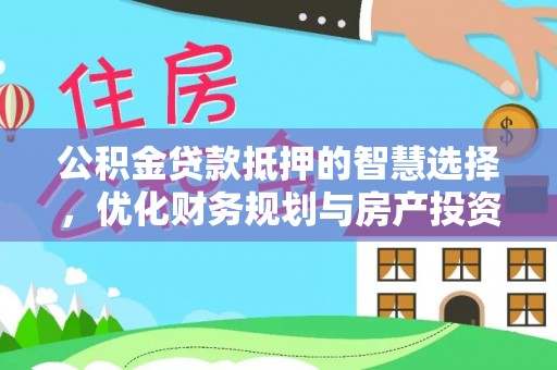 徽州公积金贷款抵押的智慧选择，优化财务规划与房产投资