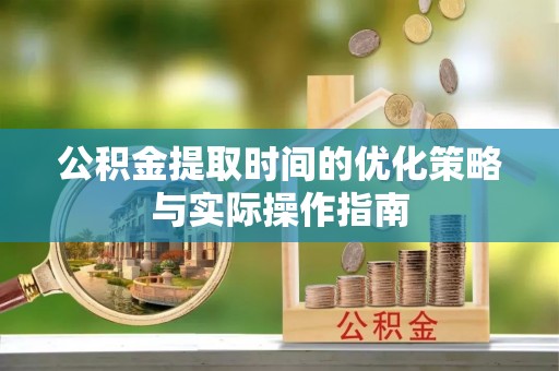 莲都公积金提取时间的优化策略与实际操作指南
