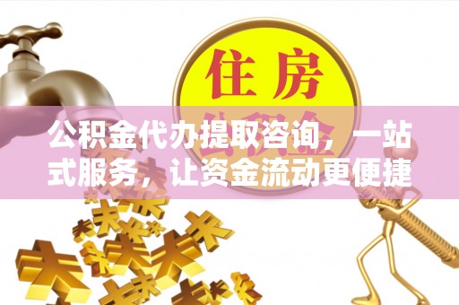 莲都公积金代办提取咨询，一站式服务，让资金流动更便捷