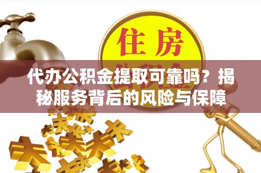 蒸湘代办公积金提取可靠吗？揭秘服务背后的风险与保障