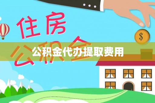 蒸湘公积金代办提取费用