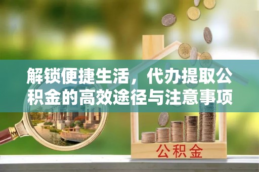 新沂解锁便捷生活，代办提取公积金的高效途径与注意事项