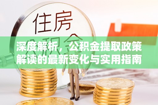 石嘴山深度解析，公积金提取政策解读的最新变化与实用指南