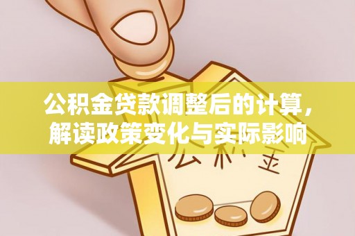阿克塞公积金贷款调整后的计算，解读政策变化与实际影响