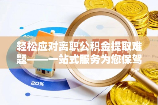 保亭轻松应对离职公积金提取难题——一站式服务为您保驾护航