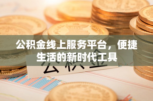 共青城公积金线上服务平台，便捷生活的新时代工具