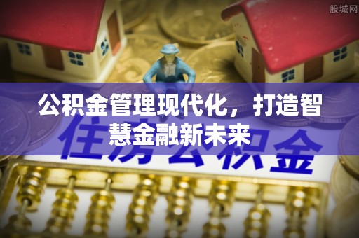 共青城公积金管理现代化，打造智慧金融新未来