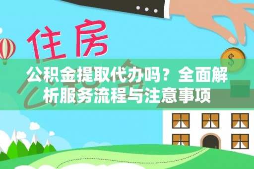 共青城公积金提取代办吗？全面解析服务流程与注意事项