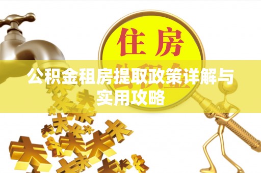 共青城公积金租房提取政策详解与实用攻略