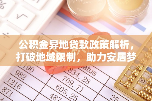 共青城公积金异地贷款政策解析，打破地域限制，助力安居梦想