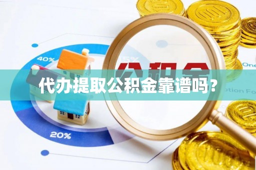 余干代办提取公积金靠谱吗？