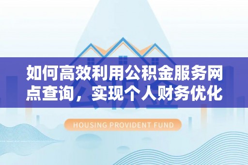 科右中旗如何高效利用公积金服务网点查询，实现个人财务优化