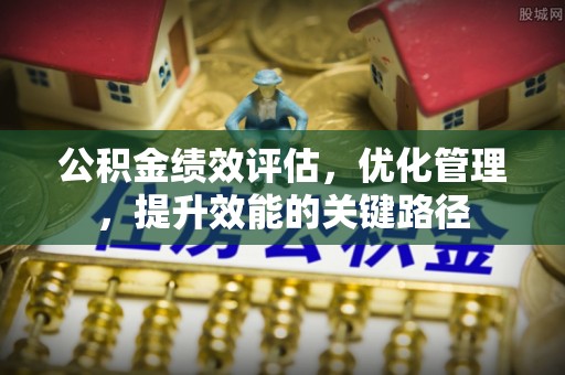 永平公积金绩效评估，优化管理，提升效能的关键路径