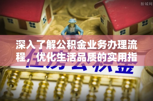 永平深入了解公积金业务办理流程，优化生活品质的实用指南