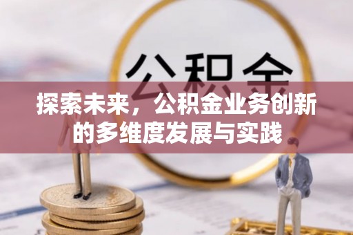 永平探索未来，公积金业务创新的多维度发展与实践