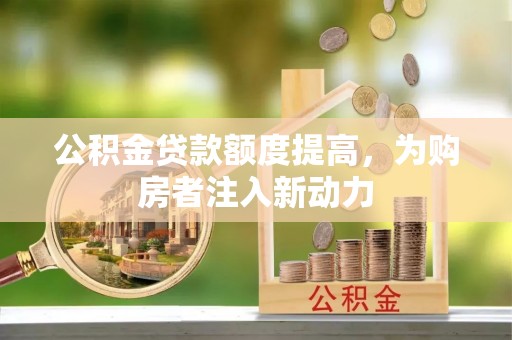 宁江公积金贷款额度提高，为购房者注入新动力