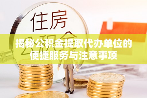 宁江揭秘公积金提取代办单位的便捷服务与注意事项