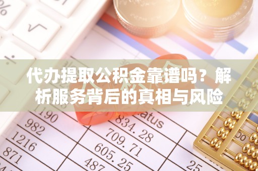 宁江代办提取公积金靠谱吗？解析服务背后的真相与风险