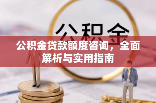 宁城公积金贷款额度咨询，全面解析与实用指南