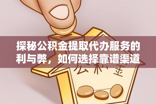 抚宁探秘公积金提取代办服务的利与弊，如何选择靠谱渠道？