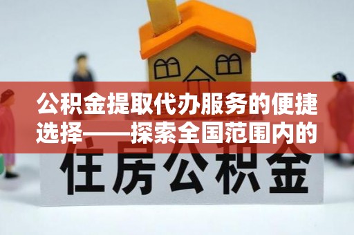 卧龙公积金提取代办服务的便捷选择——探索全国范围内的优质服务提供商