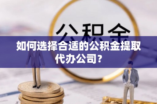 保亭如何选择合适的公积金提取代办公司？