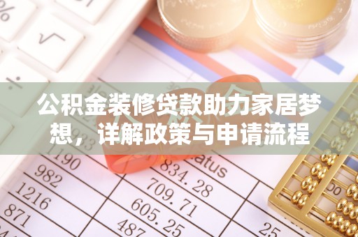 安远公积金装修贷款助力家居梦想，详解政策与申请流程