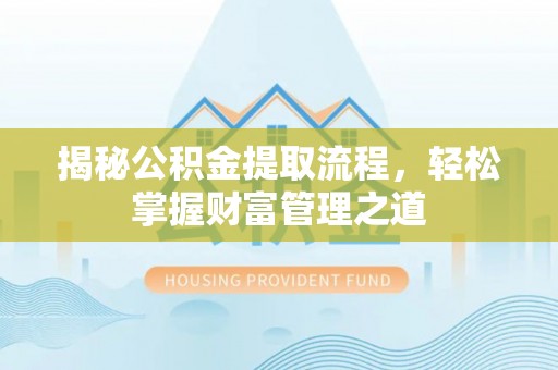 安远揭秘公积金提取流程，轻松掌握财富管理之道