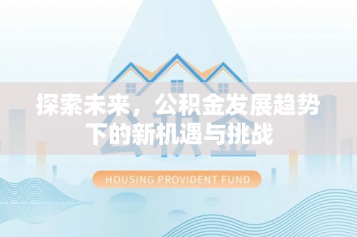 安远探索未来，公积金发展趋势下的新机遇与挑战