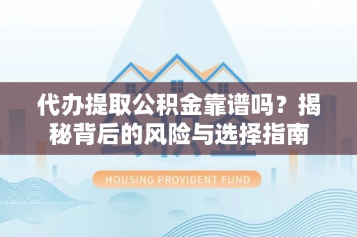 中堂代办提取公积金靠谱吗？揭秘背后的风险与选择指南