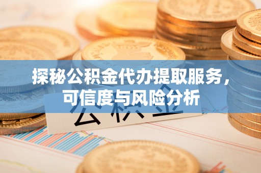 中堂探秘公积金代办提取服务，可信度与风险分析