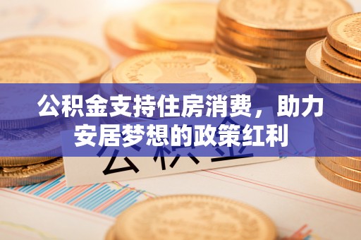 宜春公积金支持住房消费，助力安居梦想的政策红利