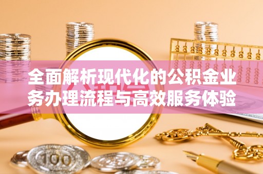 莲花全面解析现代化的公积金业务办理流程与高效服务体验