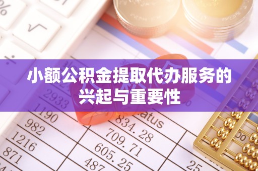 招远小额公积金提取代办服务的兴起与重要性