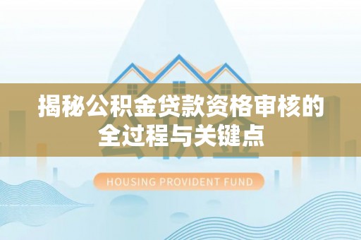 莲花揭秘公积金贷款资格审核的全过程与关键点