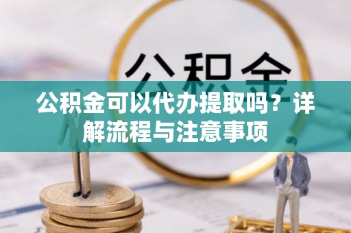 塔城公积金可以代办提取吗？详解流程与注意事项