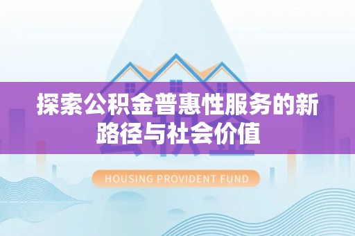 塔城探索公积金普惠性服务的新路径与社会价值