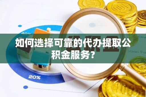 凤凰如何选择可靠的代办提取公积金服务？