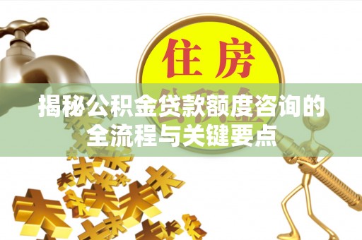 雷山揭秘公积金贷款额度咨询的全流程与关键要点