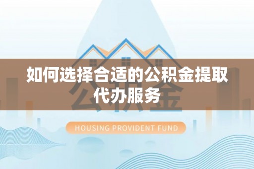 定边如何选择合适的公积金提取代办服务
