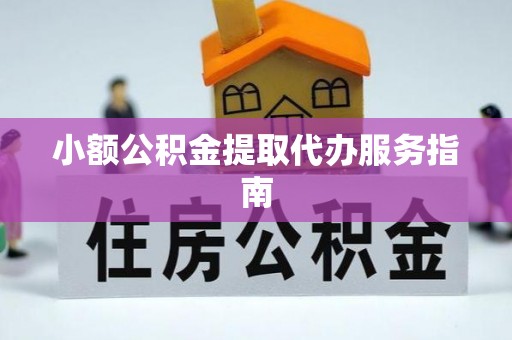赣县小额公积金提取代办服务指南