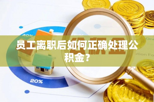 北流员工离职后如何正确处理公积金？