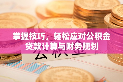 雷山掌握技巧，轻松应对公积金贷款计算与财务规划