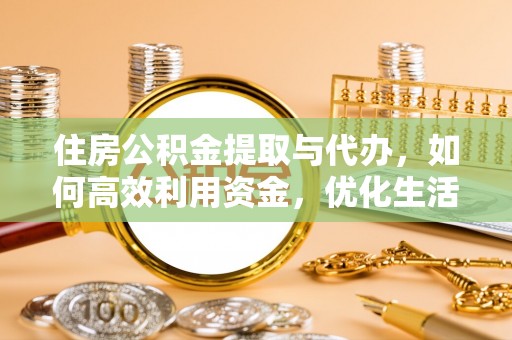 雷山住房公积金提取与代办，如何高效利用资金，优化生活品质