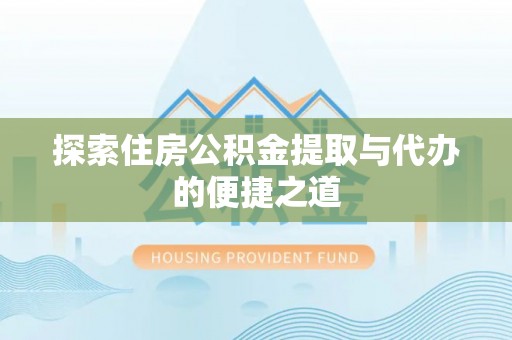 雷山探索住房公积金提取与代办的便捷之道