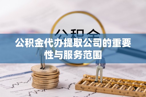滨湖公积金代办提取公司的重要性与服务范围
