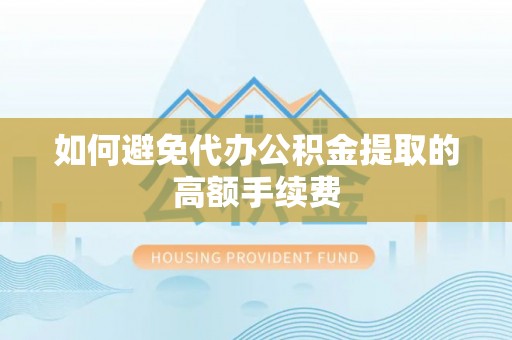 殷都如何避免代办公积金提取的高额手续费