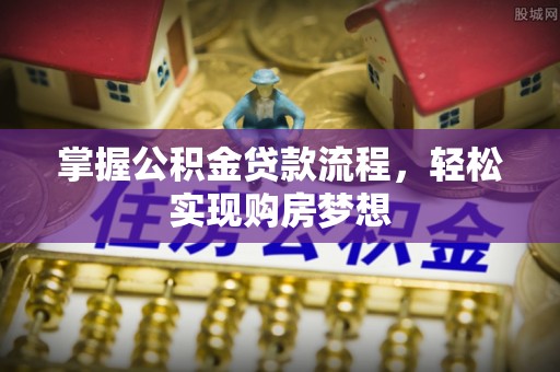 迁安掌握公积金贷款流程，轻松实现购房梦想
