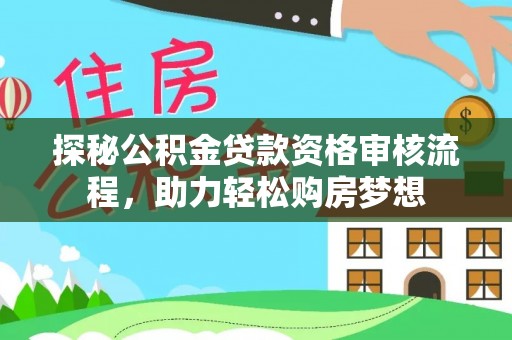 迁安探秘公积金贷款资格审核流程，助力轻松购房梦想