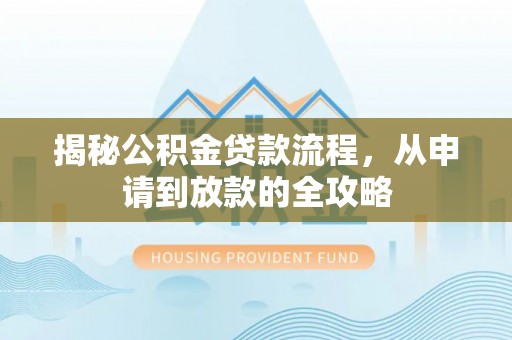迁安揭秘公积金贷款流程，从申请到放款的全攻略